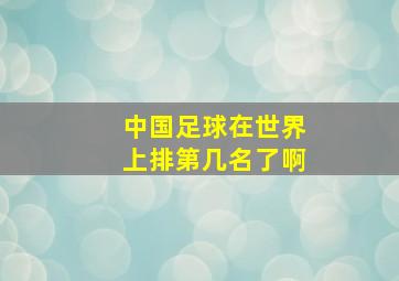 中国足球在世界上排第几名了啊