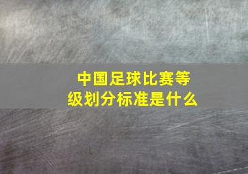 中国足球比赛等级划分标准是什么