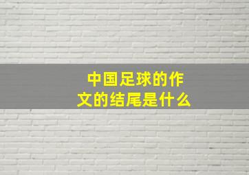 中国足球的作文的结尾是什么