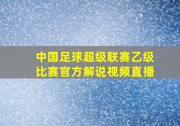 中国足球超级联赛乙级比赛官方解说视频直播