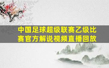 中国足球超级联赛乙级比赛官方解说视频直播回放