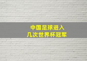 中国足球进入几次世界杯冠军