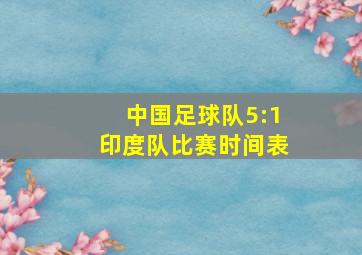 中国足球队5:1印度队比赛时间表