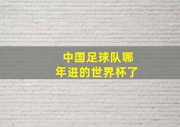 中国足球队哪年进的世界杯了