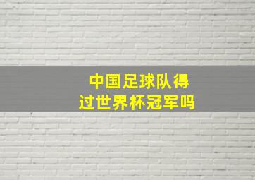 中国足球队得过世界杯冠军吗