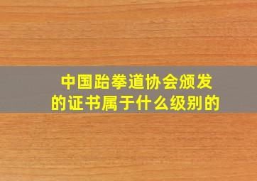 中国跆拳道协会颁发的证书属于什么级别的