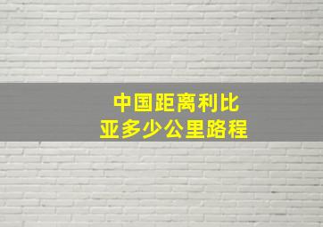 中国距离利比亚多少公里路程