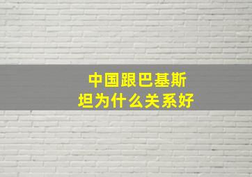 中国跟巴基斯坦为什么关系好