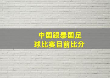 中国跟泰国足球比赛目前比分