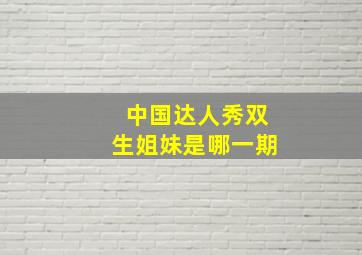 中国达人秀双生姐妹是哪一期