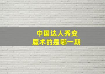 中国达人秀变魔术的是哪一期