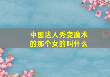 中国达人秀变魔术的那个女的叫什么