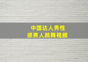 中国达人秀性感男人跳舞视频