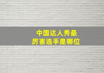 中国达人秀最厉害选手是哪位