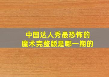 中国达人秀最恐怖的魔术完整版是哪一期的