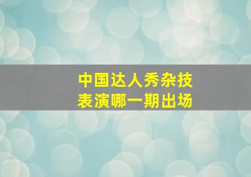 中国达人秀杂技表演哪一期出场