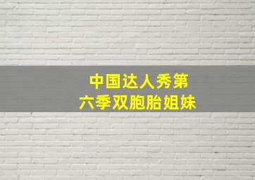 中国达人秀第六季双胞胎姐妹