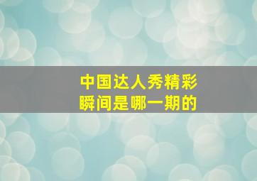 中国达人秀精彩瞬间是哪一期的