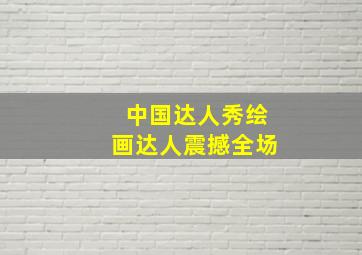 中国达人秀绘画达人震撼全场