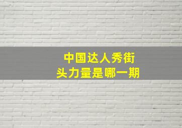 中国达人秀街头力量是哪一期