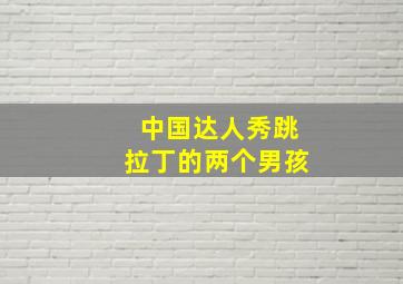 中国达人秀跳拉丁的两个男孩