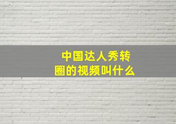 中国达人秀转圈的视频叫什么