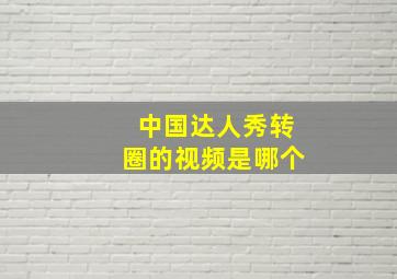 中国达人秀转圈的视频是哪个