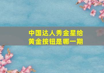 中国达人秀金星给黄金按钮是哪一期