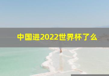 中国进2022世界杯了么