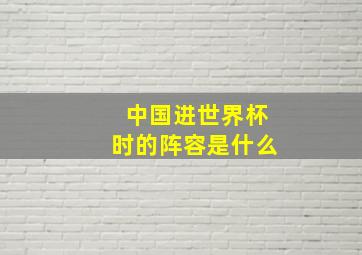 中国进世界杯时的阵容是什么