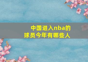 中国进入nba的球员今年有哪些人