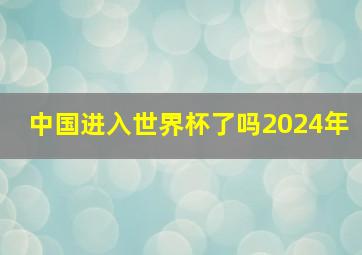 中国进入世界杯了吗2024年