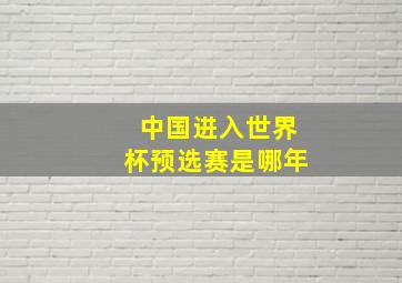 中国进入世界杯预选赛是哪年