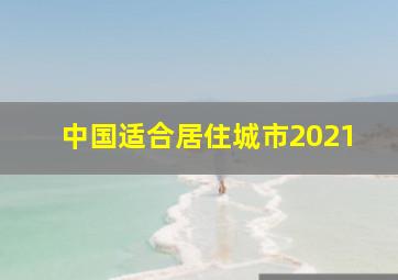 中国适合居住城市2021