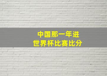 中国那一年进世界杯比赛比分