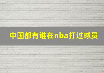 中国都有谁在nba打过球员