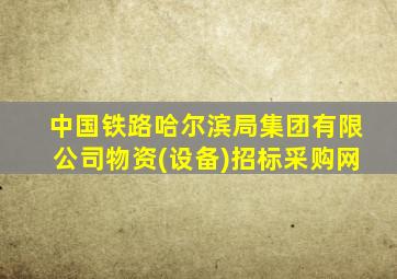 中国铁路哈尔滨局集团有限公司物资(设备)招标采购网