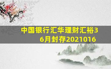 中国银行汇华理财汇裕36月封存2021016