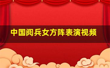 中国阅兵女方阵表演视频