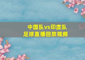 中国队vs印度队足球直播回放视频