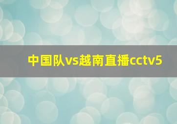 中国队vs越南直播cctv5