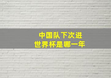 中国队下次进世界杯是哪一年