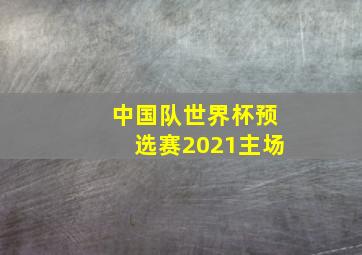 中国队世界杯预选赛2021主场