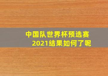 中国队世界杯预选赛2021结果如何了呢