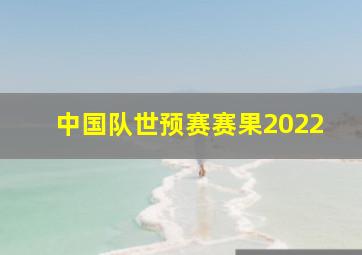 中国队世预赛赛果2022