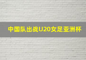 中国队出战U20女足亚洲杯