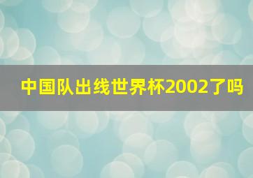 中国队出线世界杯2002了吗