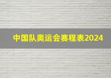 中国队奥运会赛程表2024