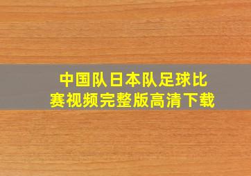 中国队日本队足球比赛视频完整版高清下载