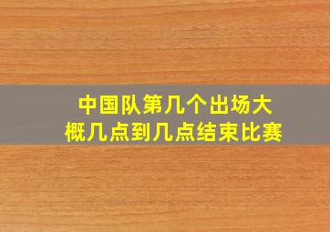 中国队第几个出场大概几点到几点结束比赛